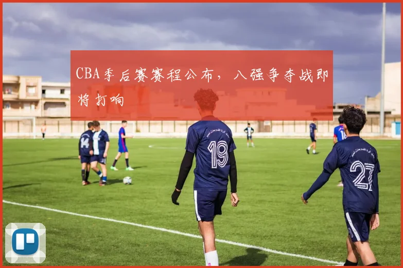 CBA季后赛赛程公布，八强争夺战即将打响