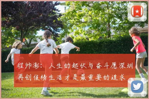 程帅澎：人生的起伏与奋斗愿深圳再创佳绩生活才是最重要的追求