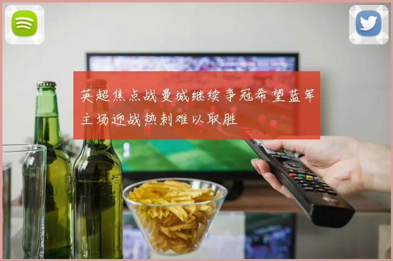 英超焦点战曼城继续争冠希望蓝军主场迎战热刺难以取胜